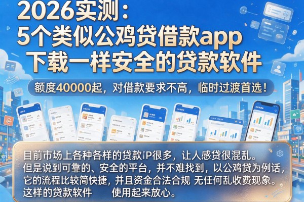 2026实测：5个类似公鸡贷借款app下载一样安全的贷款软件，额度40000起、对借款要求不高，临时过渡首选！