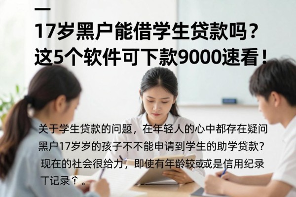 17岁黑户能借学生贷款吗?这5个软件可下款9000速看!