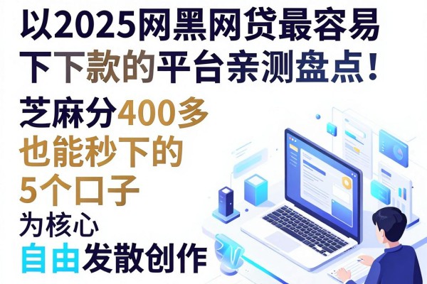 2025网黑网贷最容易下款的平台亲测盘点!芝麻分400多也能秒下的5个口子