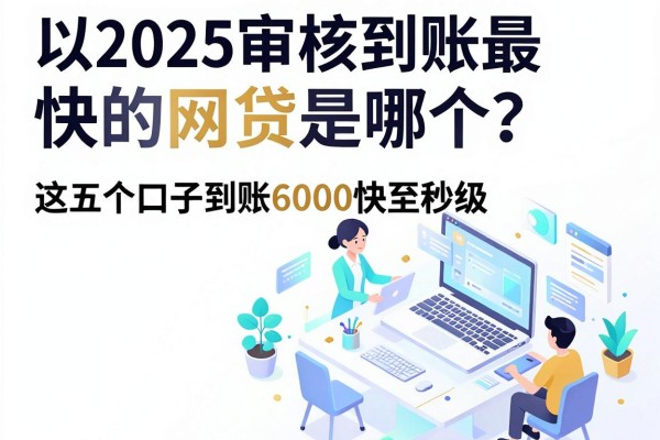 2025审核到账最快的网贷是哪个?这五个口子到账6000快至秒级