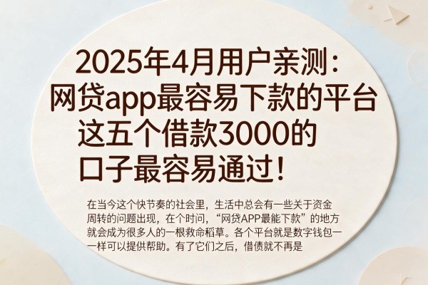 2025年4月用户亲测：网贷app最容易下款的平台，这五个借款3000的口子最容易通过！