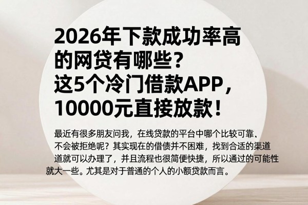 2026年下款成功率高的网贷有哪些?这5个冷门借款APP,10000元直接放款!