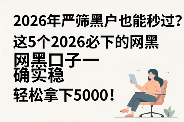 2026年严筛黑户也能秒过？这5个2026必下的网黑口子确实稳，轻松拿下5000！