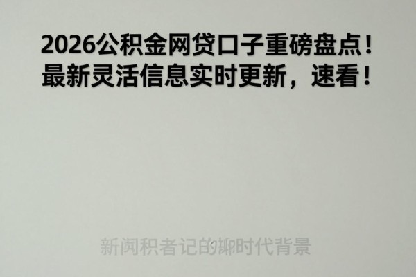 2026公积金网贷口子重磅盘点！最新灵活信息实时更新，速看！