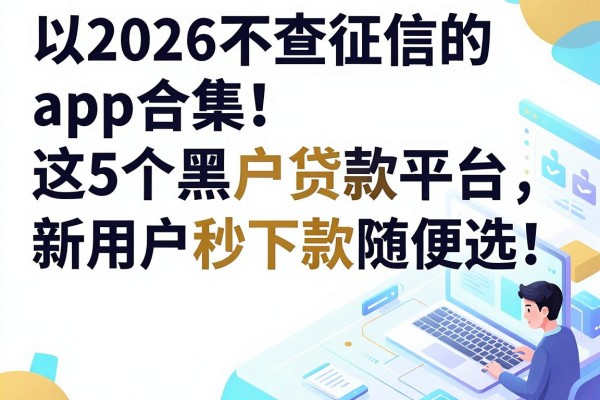 2026不查征信的app合集!这5个黑户贷款平台,新用户秒下款随便选!
