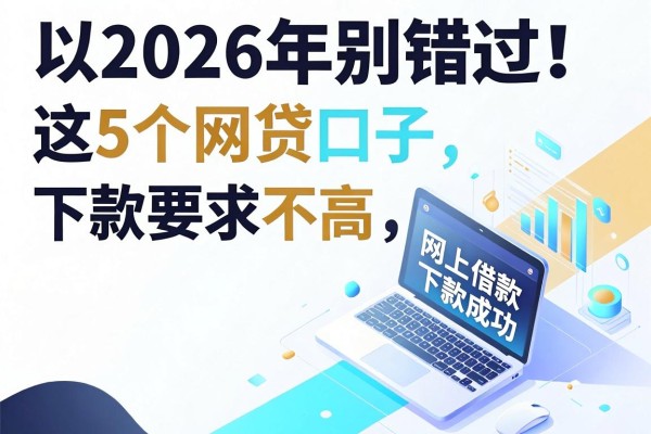 2026年别错过!这5个网贷口子下款要求不高,网上借款平台哪个容易下款成功一看便知