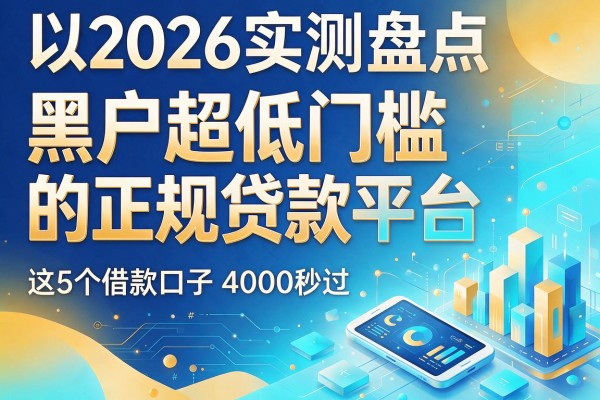 2026实测盘点：黑户超低门槛的正规贷款平台，这5个借款口子4000秒过