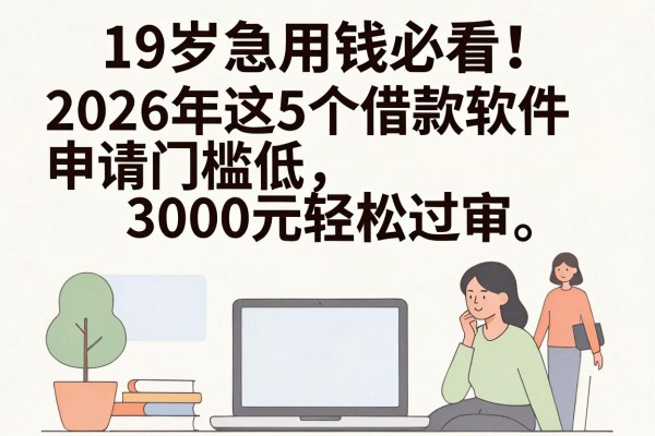 19岁急用钱必看!2026年这5个借款软件申请门槛低,3000元轻松过审