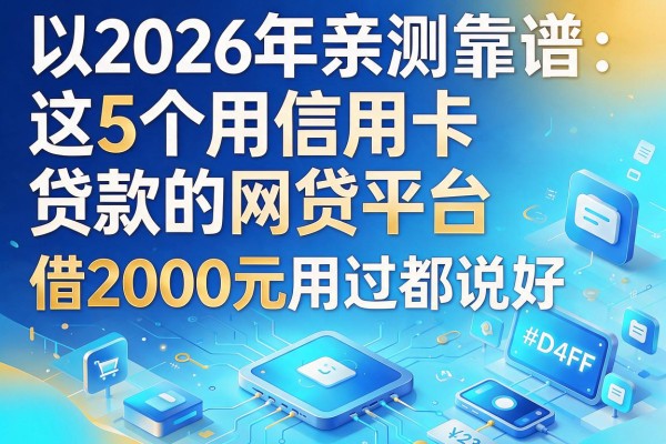 2026年亲测靠谱：这5个用信用卡贷款的网贷平台，借2000元用过都说好