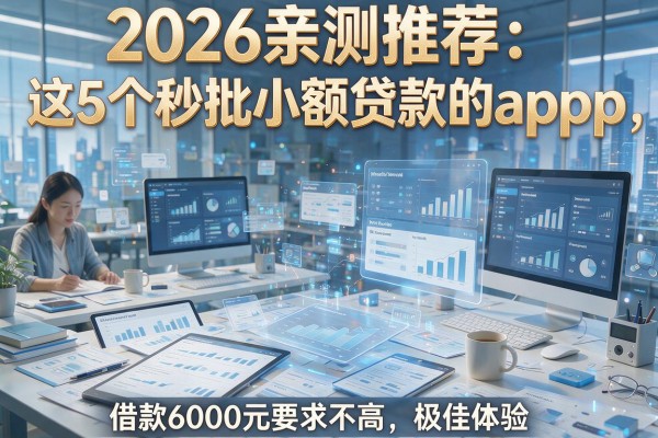 2026亲测推荐：这5个秒批小额贷款的app，借款6000元要求不高，极佳体验！