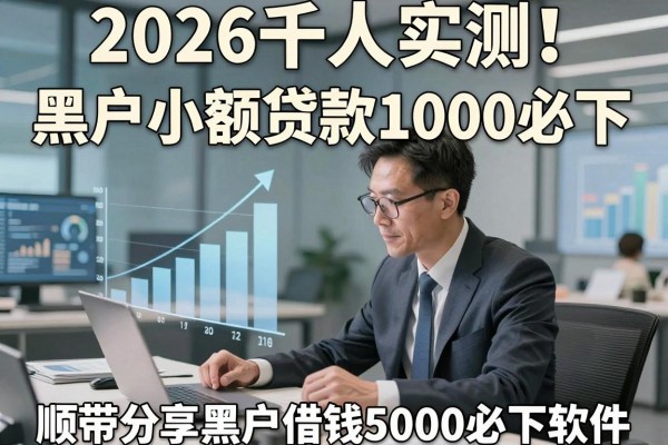 2026千人实测!黑户小额贷款1000必下,顺带分享黑户借钱5000必下软件