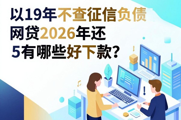 19年不查征信负债的网贷2026年还有哪些好下款?这5个黑户也能过的口子范围太广了!
