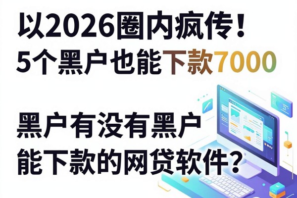 2026圈内疯传!5个黑户也能下款7000的网贷软件,黑户有没有黑户能下款的网贷软件?答案来了