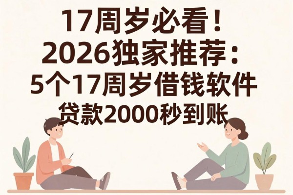 17周岁必看!2026独家推荐:5个17周岁借钱软件,贷款2000秒到账