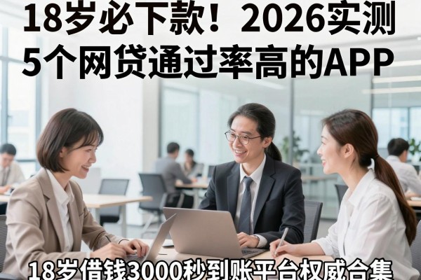 18岁必下款!2026实测5个网贷通过率高的APP,18岁借钱3000秒到账平台权威合集