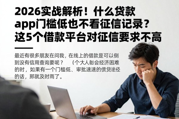 2026实战解析！什么贷款app门槛低也不看征信记录？这5个借款平台对征信要求不高