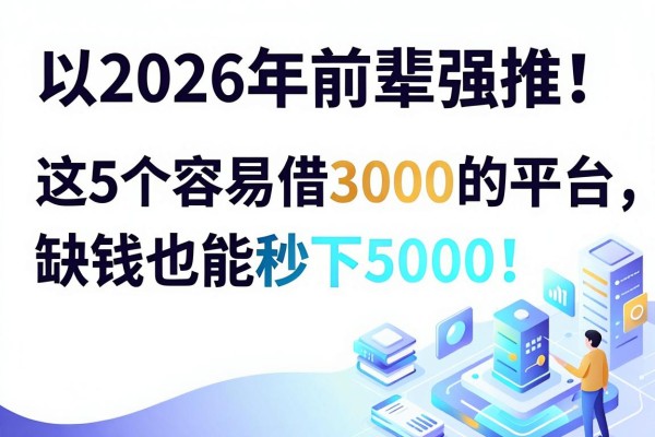 2026年前辈强推!这5个容易借3000的平台,缺钱也能秒下5000!