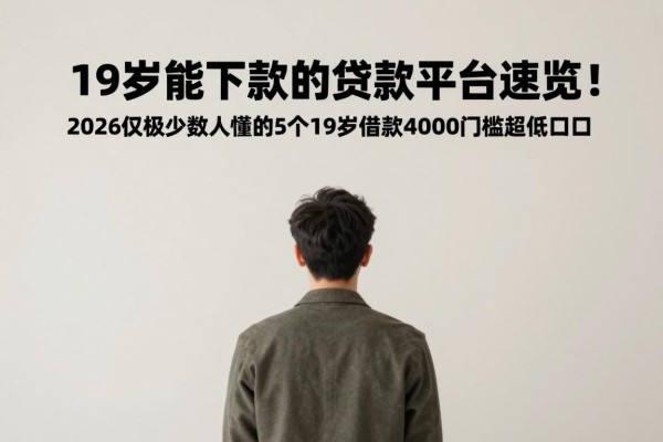 19岁能下款的贷款平台速览!2026仅极少数人懂的5个19岁借款4000门槛超低口子