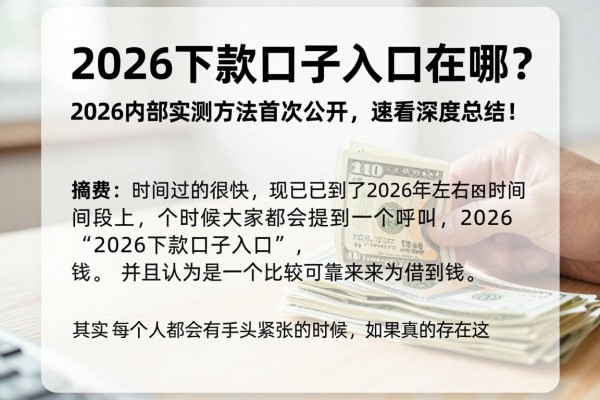 2026下款口子入口在哪?2026内部实测方法首次公开,速看深度总结!