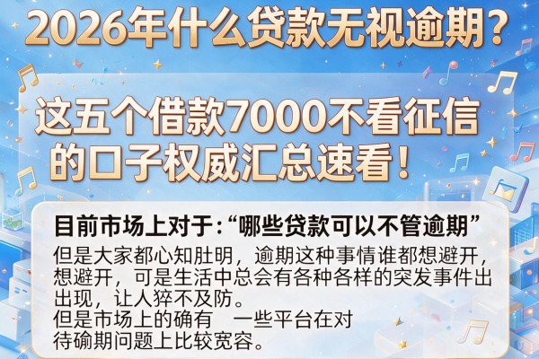 2026年什么贷款无视逾期？这五个借款7000不看征信的口子权威汇总速看！