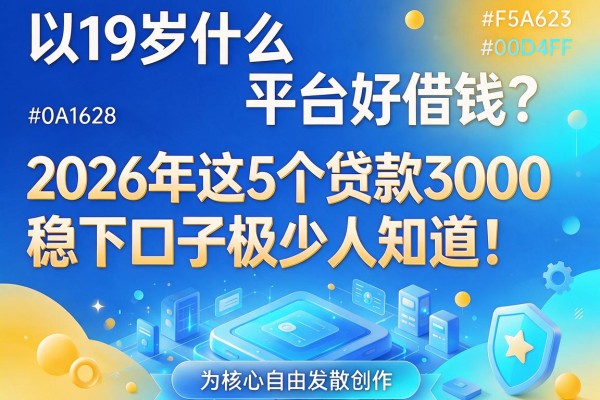 19岁什么平台好借钱？2026年这5个贷款3000稳下口子极少人知道！