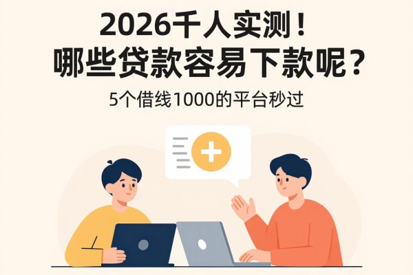2026千人实测！哪些贷款容易下款呢？这5个借钱1000的平台秒过