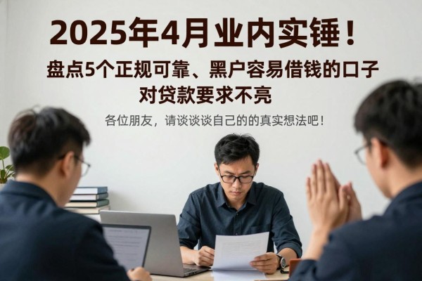 2025年4月业内实锤!盘点5个正规可靠、黑户容易借钱的口子,对贷款要求不高