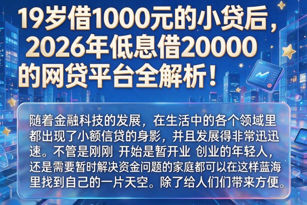 19岁借1000元的小贷后，2026年低息借20000的网贷平台全解析！