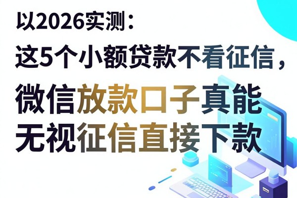 2026实测:这5个ios小额贷款不看征信,微信放款口子真能无视征信直接下款