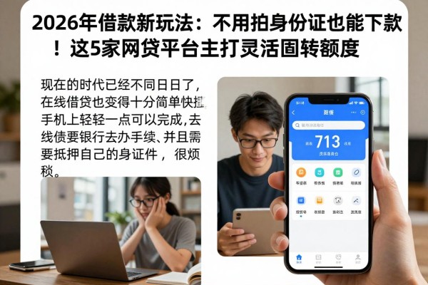 2026年借款新玩法：不用拍身份证也能下款！这5家网贷平台主打灵活周转额度