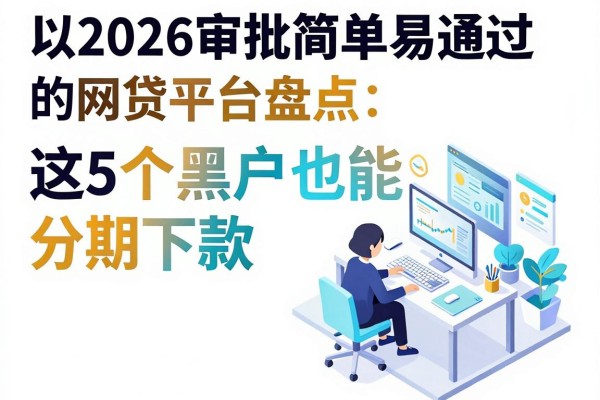 2026审批简单易通过的网贷平台盘点:这5个黑户也能分期下款