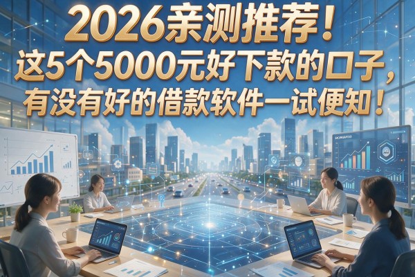 2026亲测推荐！这5个5000元好下款的口子，有没有好的借款软件一试便知