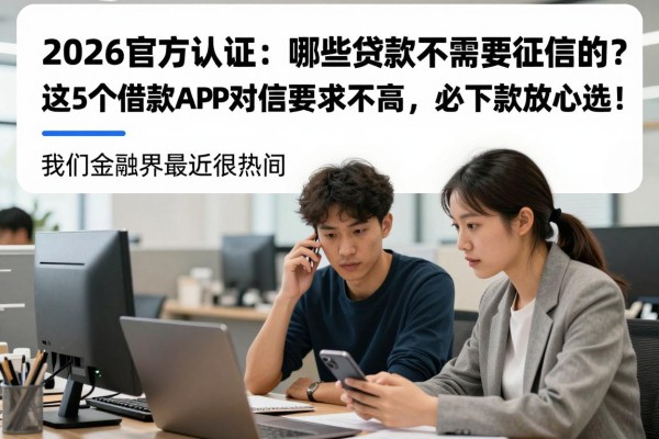2026官方认证：哪些贷款不需要征信的？这5个借款APP对征信要求不高，必下款放心选！