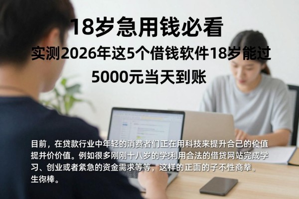 18岁急用钱必看！实测2026年这5个借钱软件18岁能过，5000元当天到账