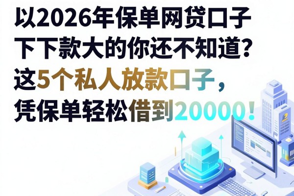 2026年保单网贷口子下款大的你还不知道?这5个私人放款口子,凭保单轻松借到20000!