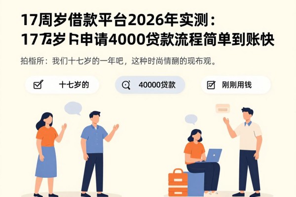 17周岁借款平台2026年实测：这5个门槛低的口子，17周岁申请4000贷款流程简单到账快