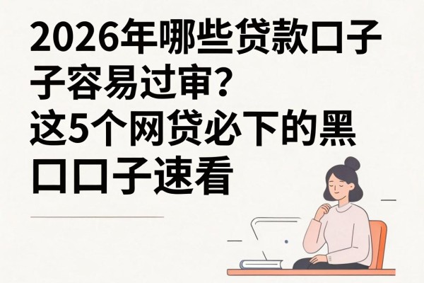 2026年哪些贷款口子容易过审?这5个网贷必下的黑口子速看