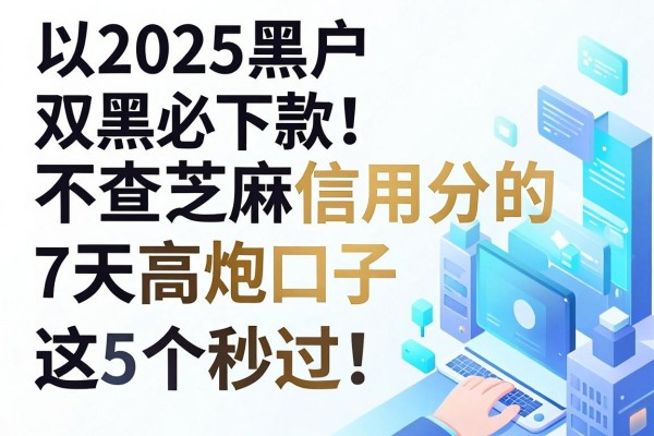 2025黑户双黑必下款!不查芝麻信用分的7天高炮口子,这5个秒过!