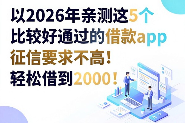 2026年亲测这5个比较好通过的借款app,征信要求不高,轻松借到2000!
