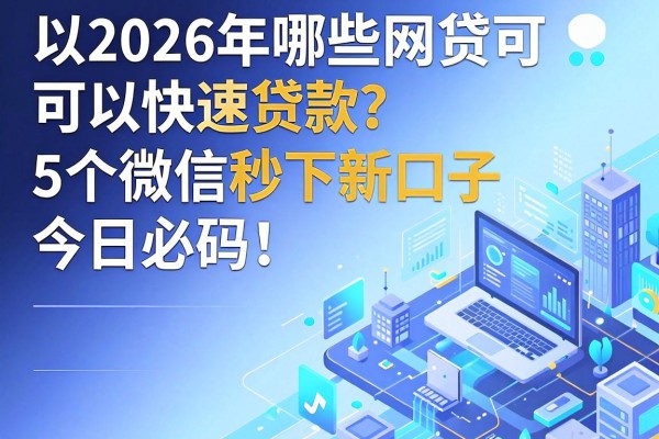 2026年哪些网贷可以快速贷款?这5个微信秒下新口子今日必码!