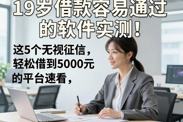 19岁借款容易通过的软件实测!这5个无视征信、轻松借到5000元的平台速看