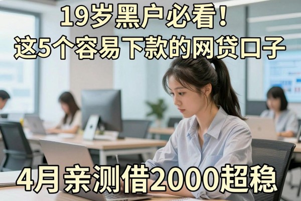 19岁黑户必看!这5个容易下款的网贷口子,4月亲测借2000超稳