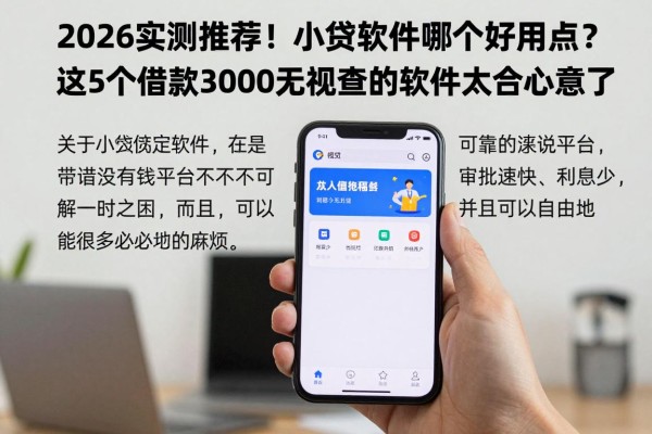 2026实测推荐!小贷软件哪个好用点?这5个借款3000无视查的软件太合心意了