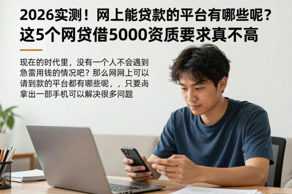 2026实测!网上能贷款的平台有哪些呢?这5个网贷借5000资质要求真不高