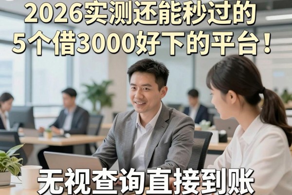 2026实测还能秒过的5个借3000好下的平台!无视查询直接到账