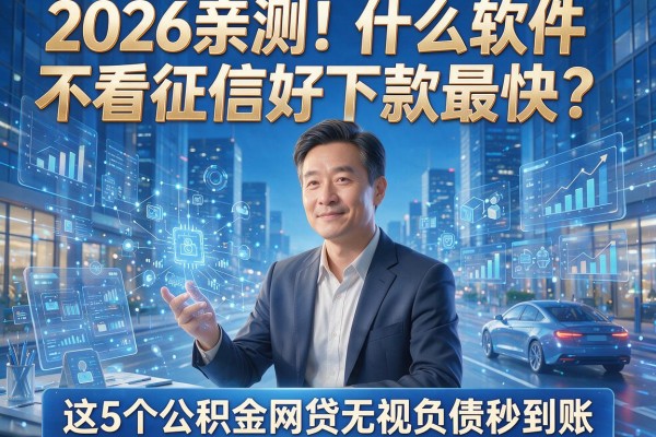 2026亲测！什么软件不看征信好下款最快？这5个公积金网贷无视负债秒到账