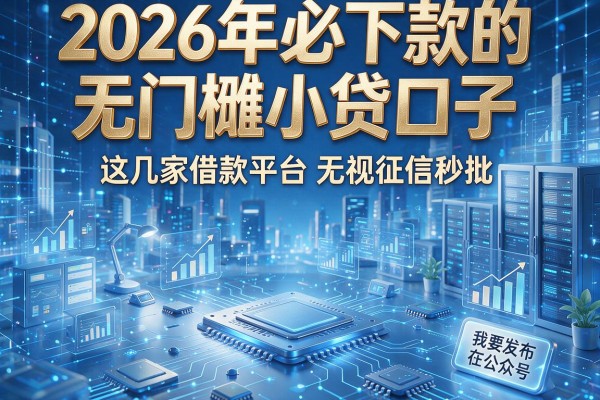 2026年必下款的无门槛小贷口子，这几家借款平台无视征信秒批
