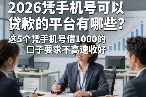 2026凭手机号可以贷款的平台有哪些？这5个凭手机号借1000的口子要求不高速收好