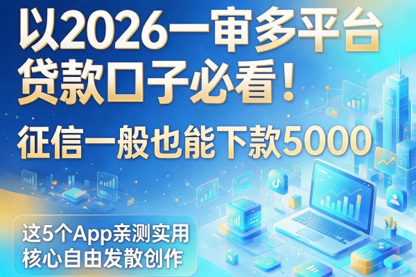 2026一审多平台贷款口子必看！征信一般也能下款5000，这5个App亲测实用