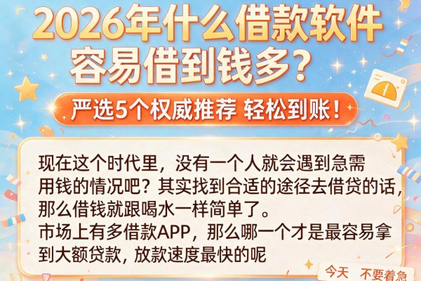 2026年什么借款软件容易借到钱多？严选5个权威推荐，轻松到账！